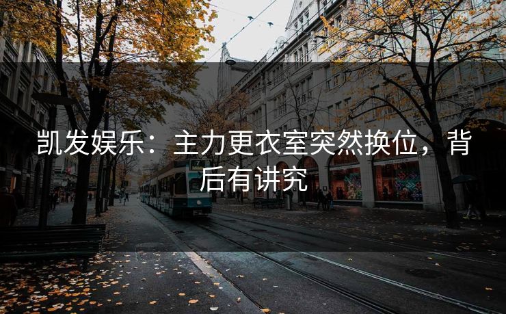 凯发娱乐：主力更衣室突然换位，背后有讲究