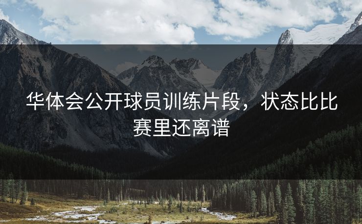 华体会公开球员训练片段，状态比比赛里还离谱