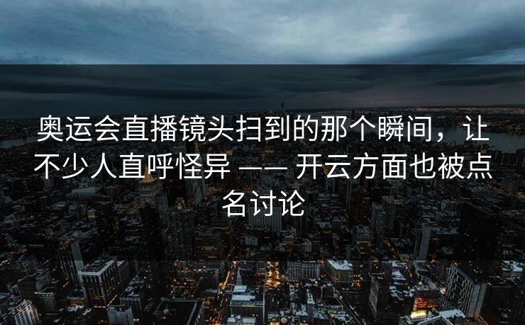 奥运会直播镜头扫到的那个瞬间，让不少人直呼怪异 —— 开云方面也被点名讨论