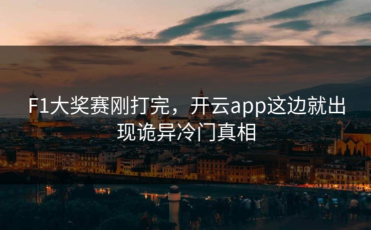 F1大奖赛刚打完，开云app这边就出现诡异冷门真相