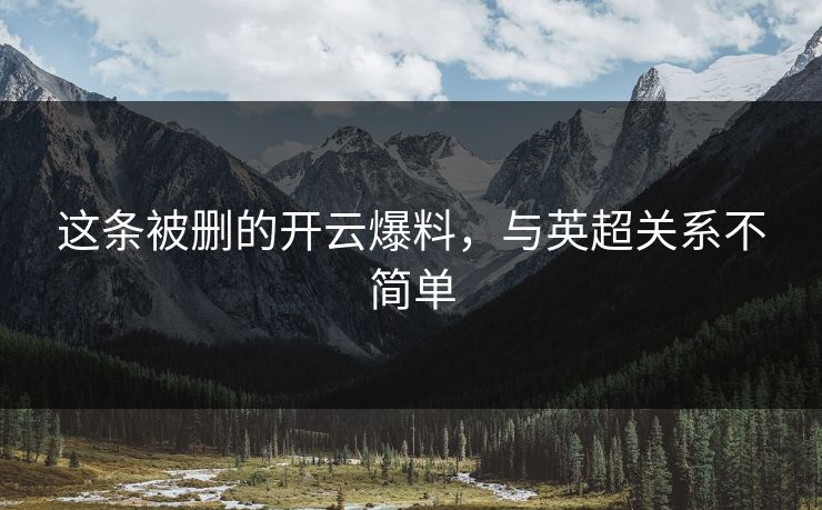 这条被删的开云爆料，与英超关系不简单