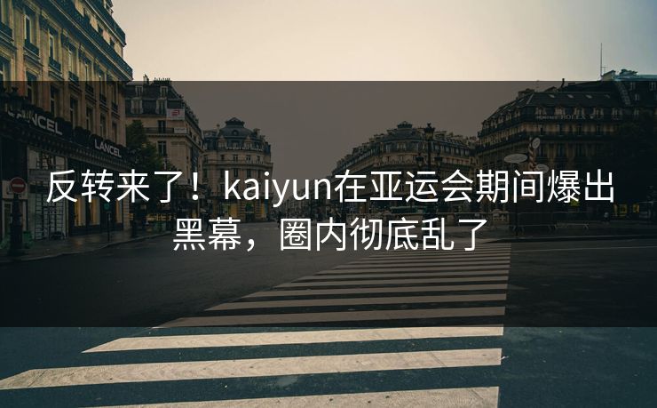 反转来了！kaiyun在亚运会期间爆出黑幕，圈内彻底乱了