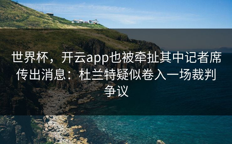 世界杯，开云app也被牵扯其中记者席传出消息：杜兰特疑似卷入一场裁判争议