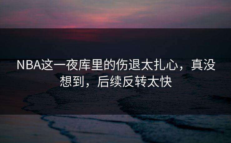 NBA这一夜库里的伤退太扎心，真没想到，后续反转太快