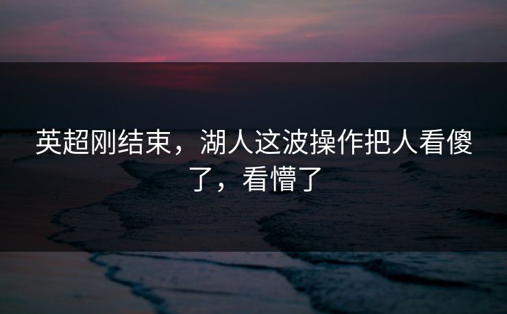 英超刚结束，湖人这波操作把人看傻了，看懵了
