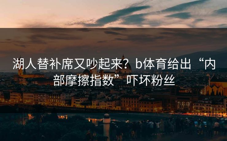 湖人替补席又吵起来？b体育给出“内部摩擦指数”吓坏粉丝