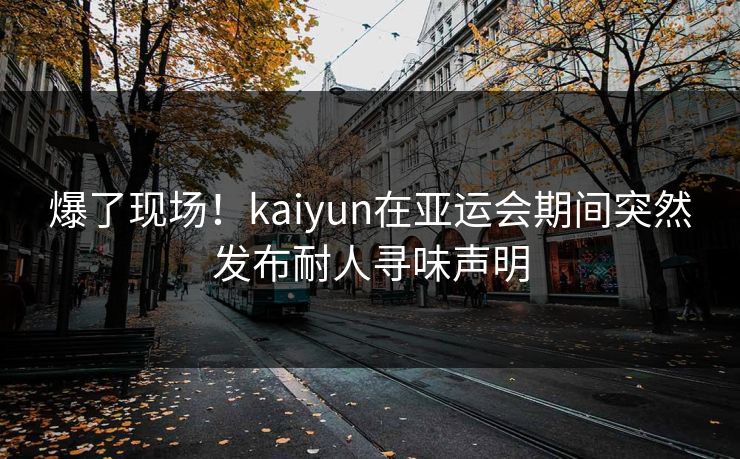 爆了现场！kaiyun在亚运会期间突然发布耐人寻味声明