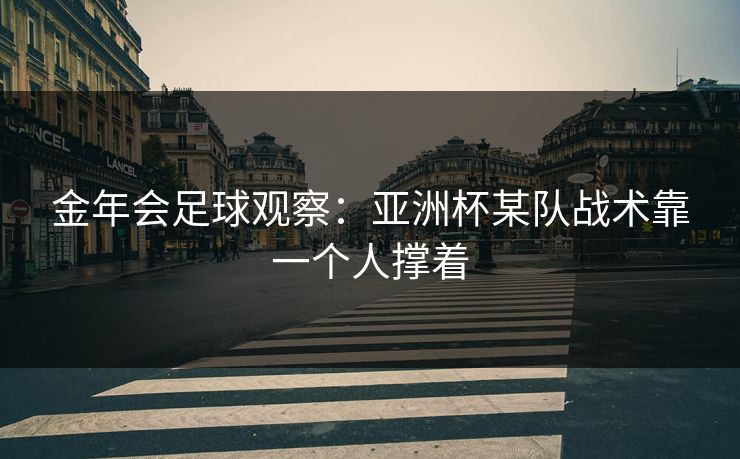 金年会足球观察：亚洲杯某队战术靠一个人撑着