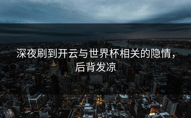 深夜刷到开云与世界杯相关的隐情，后背发凉
