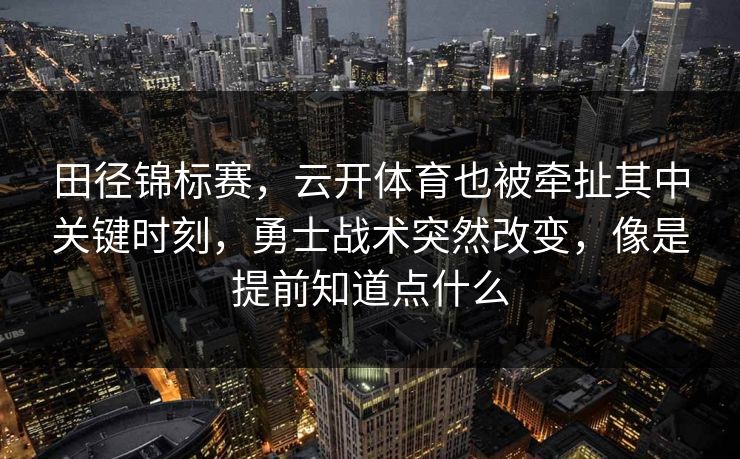 田径锦标赛，云开体育也被牵扯其中关键时刻，勇士战术突然改变，像是提前知道点什么