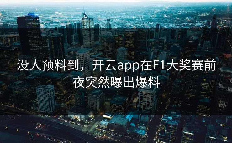 没人预料到，开云app在F1大奖赛前夜突然曝出爆料