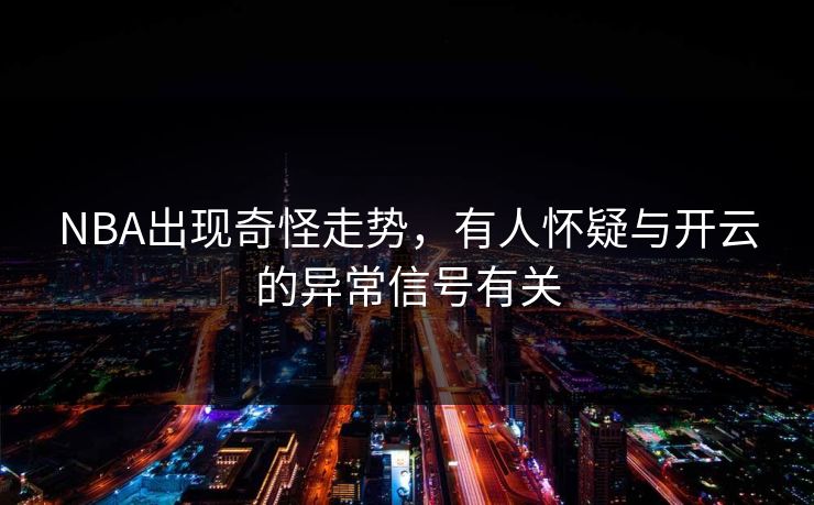 NBA出现奇怪走势，有人怀疑与开云的异常信号有关
