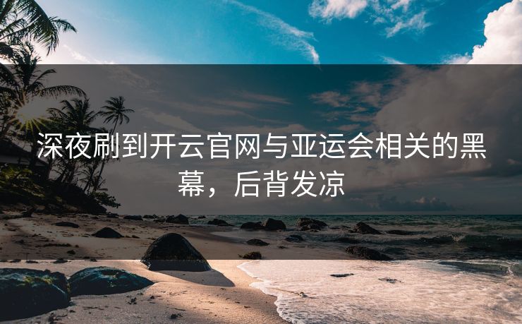 深夜刷到开云官网与亚运会相关的黑幕，后背发凉