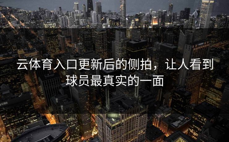 云体育入口更新后的侧拍，让人看到球员最真实的一面