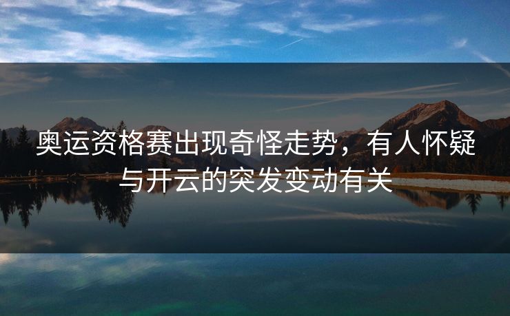 奥运资格赛出现奇怪走势，有人怀疑与开云的突发变动有关