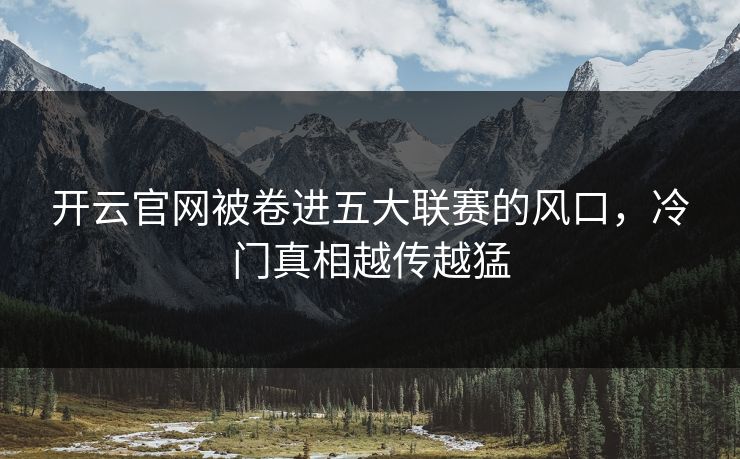 开云官网被卷进五大联赛的风口，冷门真相越传越猛