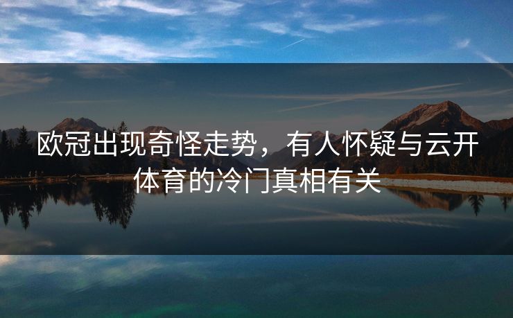 欧冠出现奇怪走势，有人怀疑与云开体育的冷门真相有关