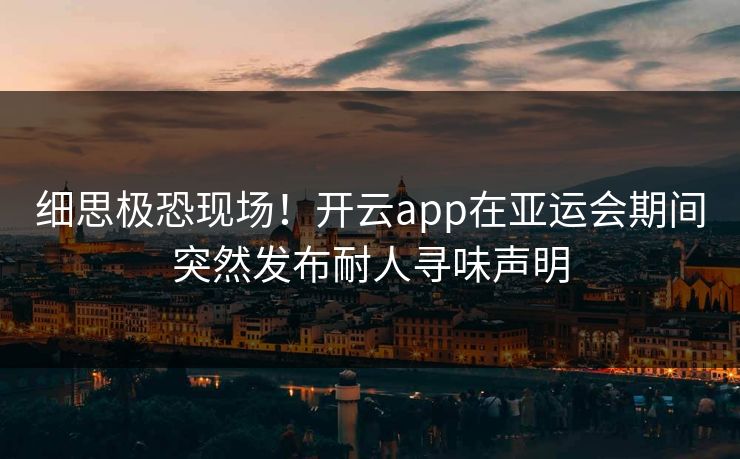 细思极恐现场！开云app在亚运会期间突然发布耐人寻味声明