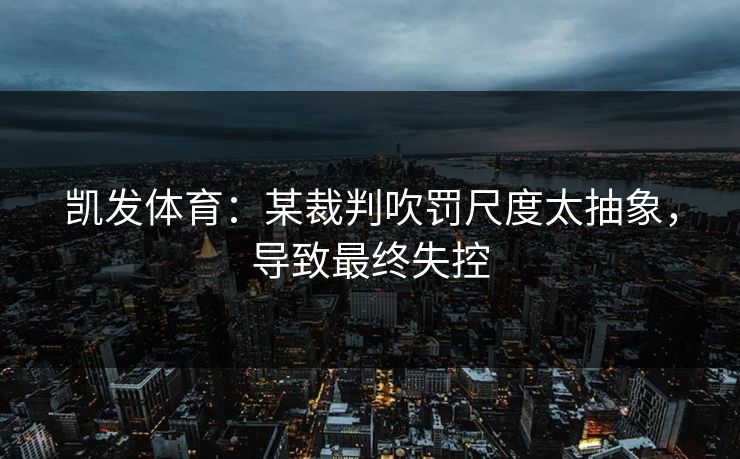 凯发体育：某裁判吹罚尺度太抽象，导致最终失控