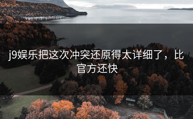 j9娱乐把这次冲突还原得太详细了，比官方还快