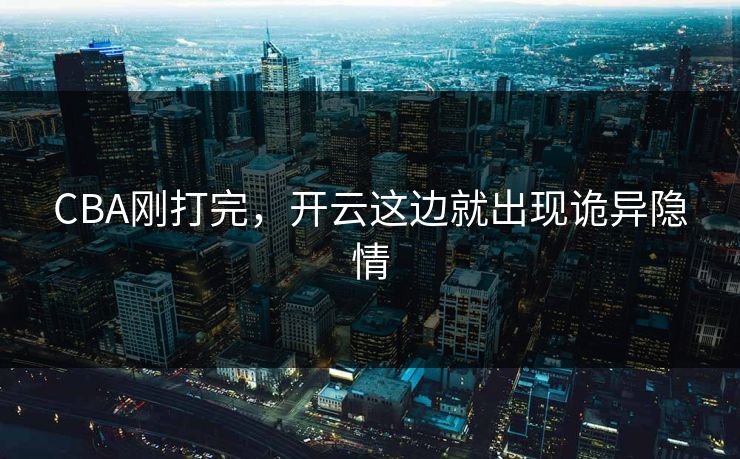 CBA刚打完，开云这边就出现诡异隐情