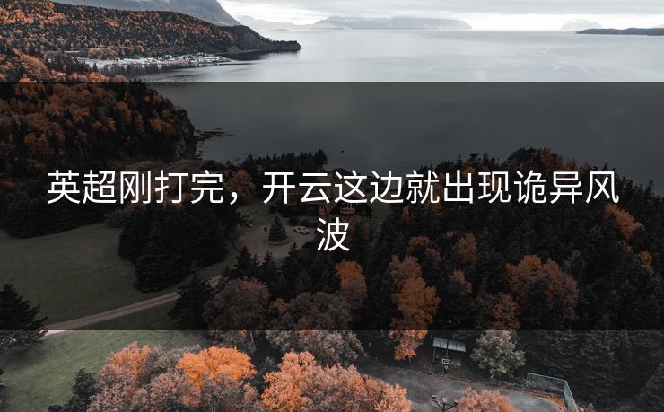 英超刚打完，开云这边就出现诡异风波