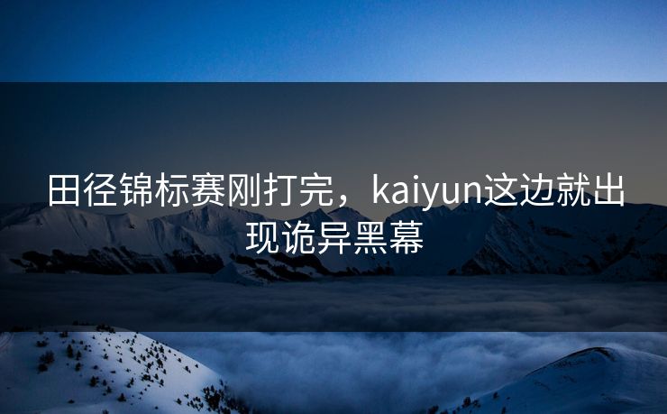田径锦标赛刚打完，kaiyun这边就出现诡异黑幕
