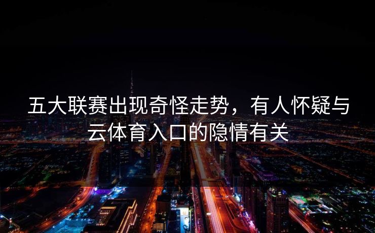 五大联赛出现奇怪走势，有人怀疑与云体育入口的隐情有关