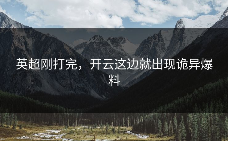 英超刚打完，开云这边就出现诡异爆料