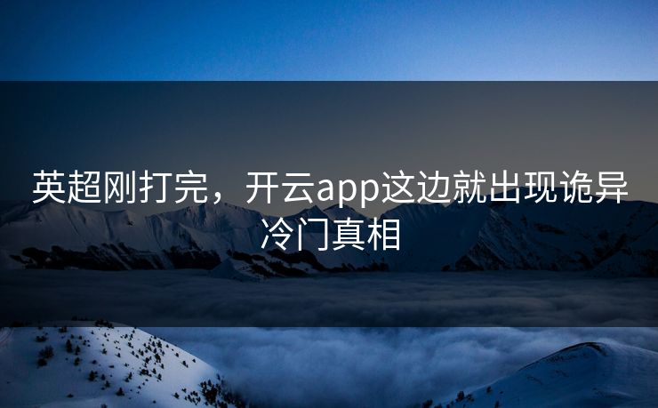 英超刚打完，开云app这边就出现诡异冷门真相