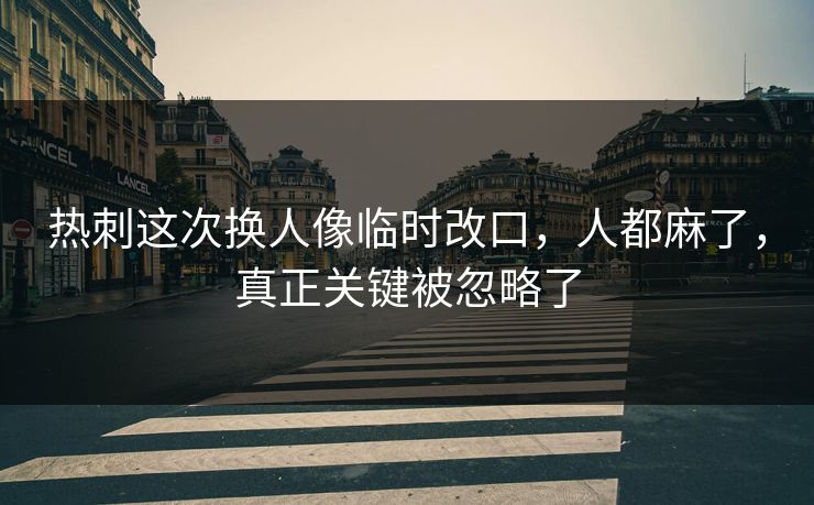 热刺这次换人像临时改口，人都麻了，真正关键被忽略了