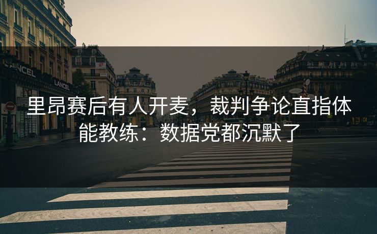 里昂赛后有人开麦，裁判争论直指体能教练：数据党都沉默了