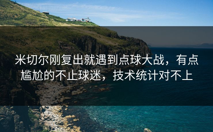 米切尔刚复出就遇到点球大战，有点尴尬的不止球迷，技术统计对不上
